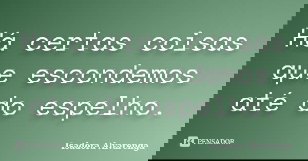 Há certas coisas que escondemos até do espelho.... Frase de Isadora Alvarenga.