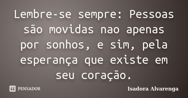 Lembre-se sempre: Pessoas são movidas nao apenas por sonhos, e sim, pela esperança que existe em seu coração.... Frase de Isadora Alvarenga.