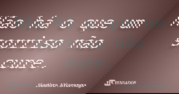 Não há o que um sorriso não cure.... Frase de Isadora Alvarenga.