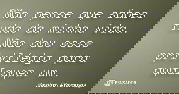 Não pense que sabes tudo da minha vida. Não dou esse privilégio para qualquer um.... Frase de Isadora Alvarenga.