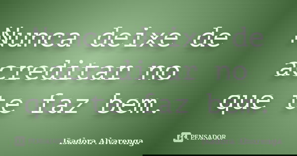 Nunca deixe de acreditar no que te faz bem.... Frase de Isadora Alvarenga.