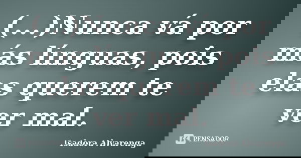 (...)Nunca vá por más línguas, pois elas querem te ver mal.... Frase de Isadora Alvarenga.