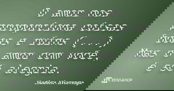 O amor nos proporciona coisas boas e ruins (...) Mas o amor com você, é só alegria.... Frase de Isadora Alvarenga.