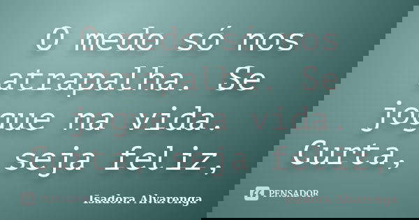 O medo só nos atrapalha. Se jogue na vida. Curta, seja feliz,... Frase de Isadora Alvarenga.