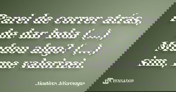 Parei de correr atrás, de dar bola (...) Mudou algo? (...) sim, me valorizei.... Frase de Isadora Alvarenga.