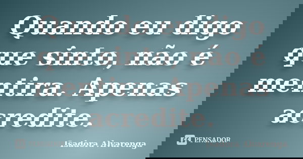 Quando eu digo que sinto, não é mentira. Apenas acredite.... Frase de Isadora Alvarenga.