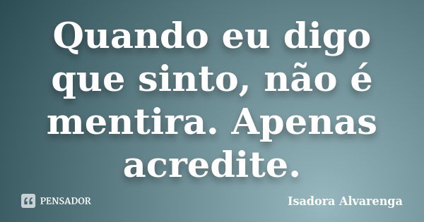 Quando eu digo que sinto, não é mentira. Apenas acredite.... Frase de Isadora Alvarenga.