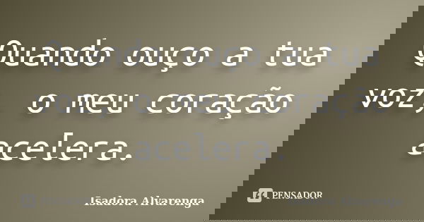 Quando ouço a tua voz, o meu coração acelera.... Frase de Isadora Alvarenga.