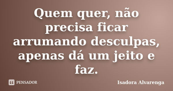 Quem quer, não precisa ficar arrumando desculpas, apenas dá um jeito e faz.... Frase de Isadora Alvarenga.