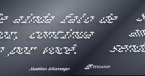 Se ainda falo de amor, continua sendo por você.... Frase de Isadora Alvarenga.