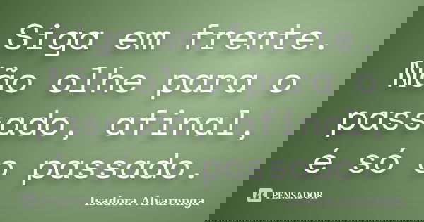 Siga em frente. Não olhe para o passado, afinal, é só o passado.... Frase de Isadora Alvarenga.
