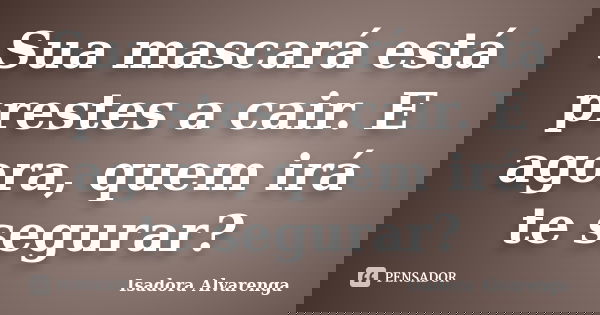 Sua mascará está prestes a cair. E agora, quem irá te segurar?... Frase de Isadora Alvarenga.