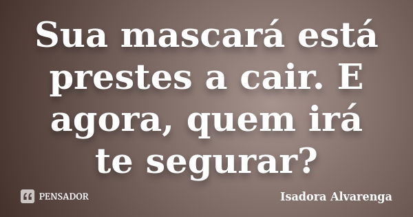 Sua mascará está prestes a cair. E agora, quem irá te segurar?... Frase de Isadora Alvarenga.