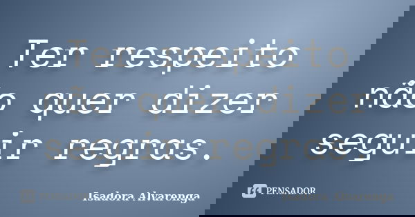 Ter respeito não quer dizer seguir regras.... Frase de Isadora Alvarenga.