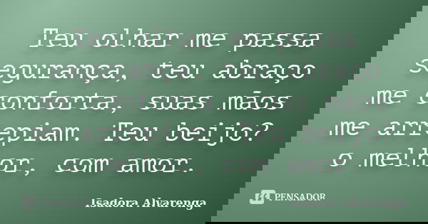 Teu olhar me passa segurança, teu abraço me conforta, suas mãos me arrepiam. Teu beijo? o melhor, com amor.... Frase de Isadora Alvarenga.