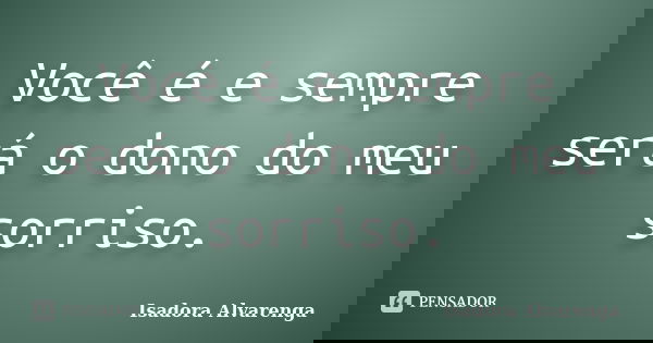 Você é e sempre será o dono do meu sorriso.... Frase de Isadora Alvarenga.