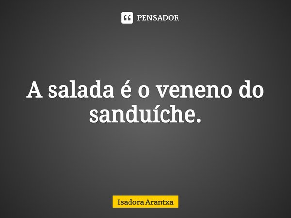 ⁠A salada é o veneno do sanduíche.... Frase de Isadora Arantxa.
