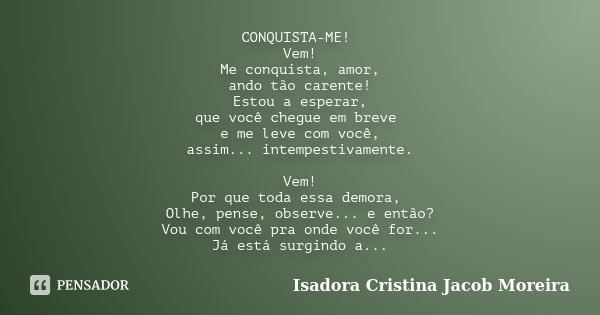 CONQUISTA-ME! Vem! Me conquista, amor, ando tão carente! Estou a esperar, que você chegue em breve e me leve com você, assim... intempestivamente. Vem! Por que ... Frase de Isadora Cristina Jacob Moreira.