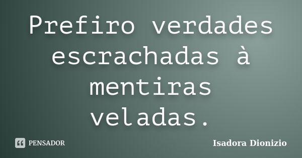 Prefiro verdades escrachadas à mentiras veladas.... Frase de Isadora Dionizio.