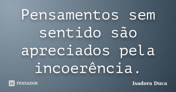 Pensamentos sem sentido são apreciados pela incoerência.... Frase de Isadora Duca.