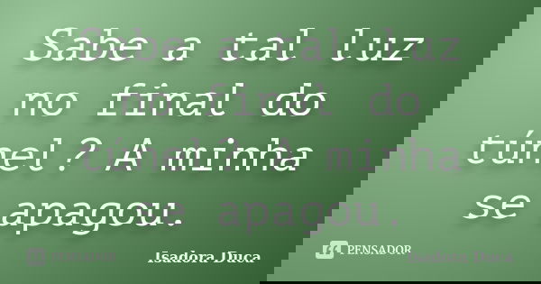 Sabe a tal luz no final do túnel? A minha se apagou.... Frase de Isadora Duca.