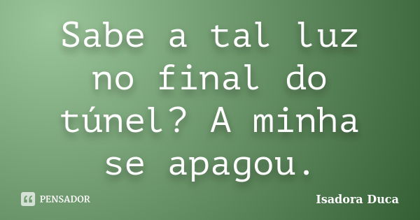 Sabe a tal luz no final do túnel? A minha se apagou.... Frase de Isadora Duca.