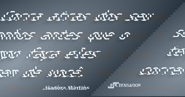 Corra atras dos seu sonhos antes que o tempo faça eles correrem de você.... Frase de Isadora Martins.