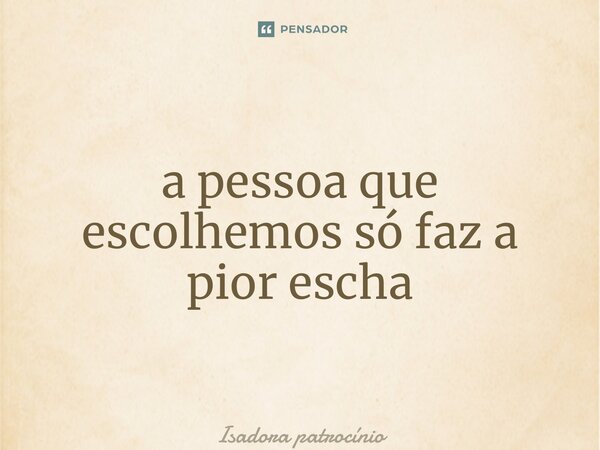 ⁠a pessoa que escolhemos só faz a pior escolha... Frase de Isadora patrocínio.