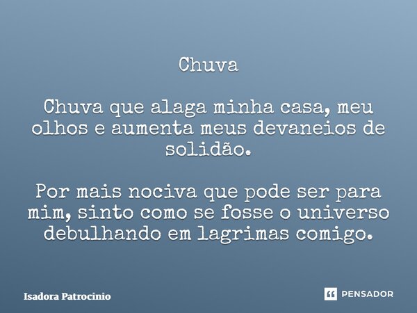 ⁠Chuva Chuva que alaga minha casa, meu olhos e aumenta meus devaneios de solidão. Por mais nociva que pode ser para mim, sinto como se fosse o universo debulhan... Frase de Isadora patrocínio.