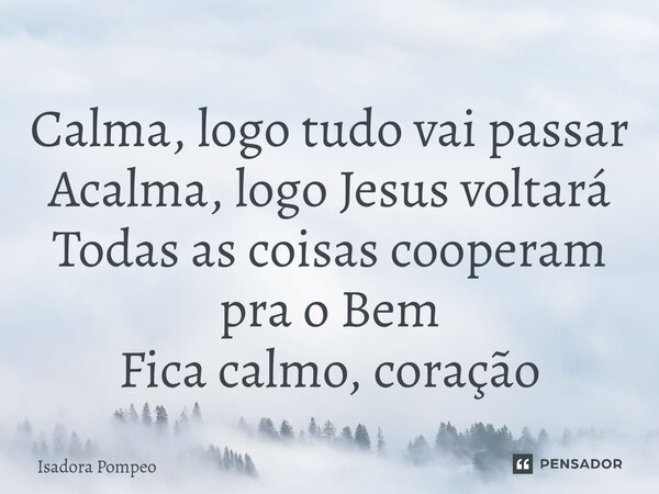 ⁠Calma, logo tudo vai passar Acalma, logo Jesus voltará Todas as coisas cooperam pra o Bem Fica calmo, coração... Frase de Isadora Pompeo.