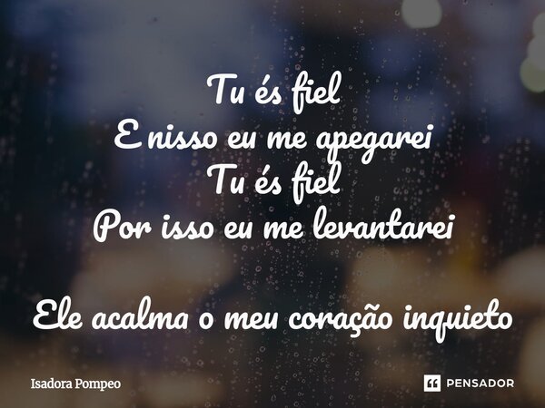 ⁠Tu és fiel E nisso eu me apegarei Tu és fiel Por isso eu me levantarei Ele acalma o meu coração inquieto... Frase de Isadora Pompeo.