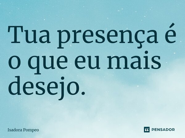 ⁠Tua presença é o que eu mais desejo.... Frase de Isadora Pompeo.