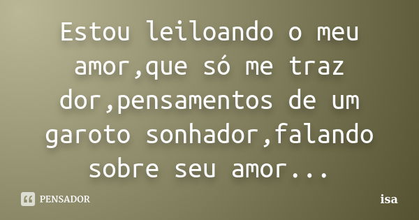 Estou leiloando o meu amor,que só me traz dor,pensamentos de um garoto sonhador,falando sobre seu amor...... Frase de Isa.