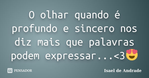 O olhar quando é profundo e sincero nos diz mais que palavras podem expressar...<3😍... Frase de Isael de Andrade.