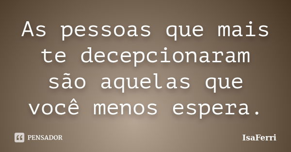 As pessoas que mais te decepcionaram são aquelas que você menos espera.... Frase de IsaFerri.