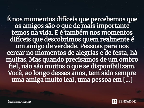 ⁠É nos momentos difíceis que percebemos que os amigos são o que de mais importante temos na vida. E é também nos momentos difíceis que descobrimos quem realment... Frase de Isahhmonteiro.