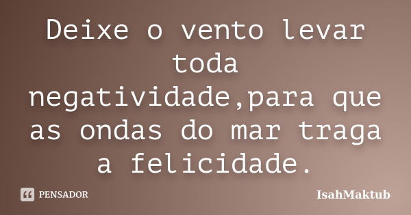 Deixe o vento levar toda negatividade,para que as ondas do mar traga a felicidade.... Frase de IsahMaktub.