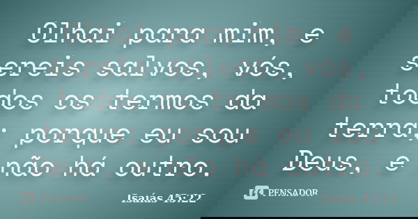 Olhai para mim, e sereis salvos, vós, todos os termos da terra; porque eu sou Deus, e não há outro.... Frase de Isaías 45:22.
