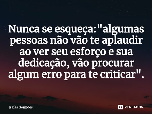 Nunca se esqueça: "algumas pessoas não vão te aplaudir ao ver seu esforço e sua dedicação, vão procurar algum erro para te criticar".⁠... Frase de Isaias Gomides.