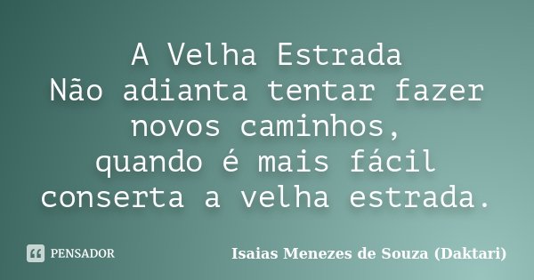A Velha Estrada Não adianta tentar fazer novos caminhos, quando é mais fácil conserta a velha estrada.... Frase de Isaias Menezes de Souza (Daktari).