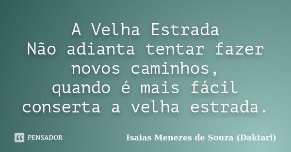 A Velha Estrada Não adianta tentar fazer novos caminhos, quando é mais fácil conserta a velha estrada.... Frase de Isaias Menezes de Souza (Daktari).