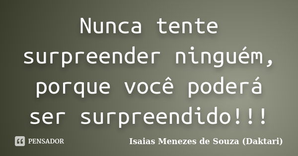 Nunca tente surpreender ninguém, porque você poderá ser surpreendido!!!... Frase de Isaias Menezes de Souza (Daktari).