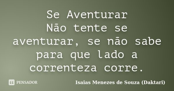 Se Aventurar Não tente se aventurar, se não sabe para que lado a correnteza corre.... Frase de Isaias Menezes de Souza (Daktari).
