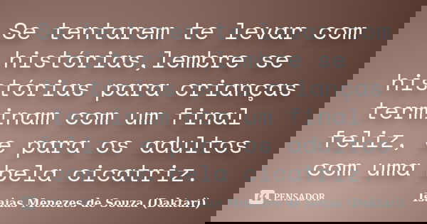 Se tentarem te levar com histórias,lembre se histórias para crianças terminam com um final feliz, e para os adultos com uma bela cicatriz.... Frase de Isaias Menezes de Souza (Daktari).