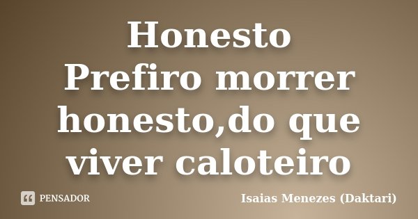 Honesto Prefiro morrer honesto,do que viver caloteiro... Frase de Isaias Menezes (Daktari).