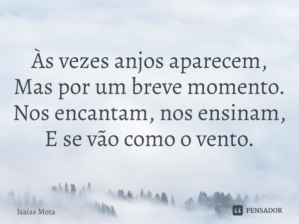 ⁠Às vezes anjos aparecem,
Mas por um breve momento.
Nos encantam, nos ensinam,
E se vão como o vento.... Frase de Isaías Mota.