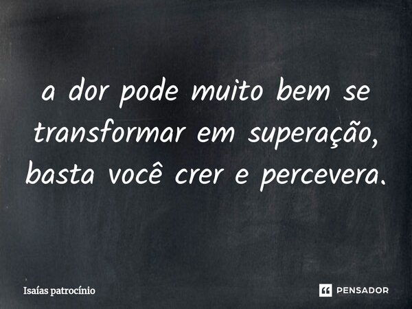 ⁠a dor pode muito bem se transformar em superação, basta você crer e percevera.... Frase de Isaías patrocínio.