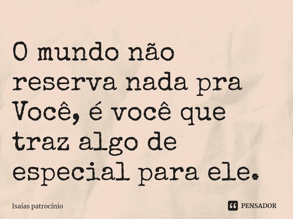 ⁠O mundo não reserva nada pra Você, é você que traz algo de especial para ele.... Frase de Isaías patrocínio.