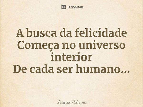 ⁠A busca da felicidade
Começa no universo interior
De cada ser humano...... Frase de Isaias Ribeiro.