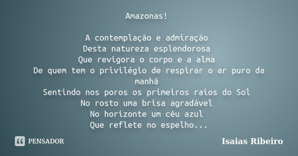 Amazonas! A contemplação e admiração Desta natureza esplendorosa Que revigora o corpo e a alma De quem tem o privilégio de respirar o ar puro da manhã Sentindo ... Frase de Isaías Ribeiro.